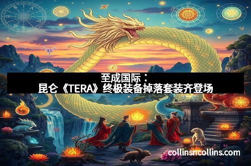 至成国际：昆仑《TERA》终极装备掉落套装齐登场